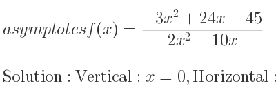 The asymptotes of f(x)=(-3x^2+24x-45)/(2x^2-10x) is Vertical: x=0,Horizontal: y=-3/2